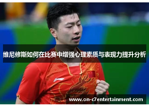 维尼修斯如何在比赛中增强心理素质与表现力提升分析