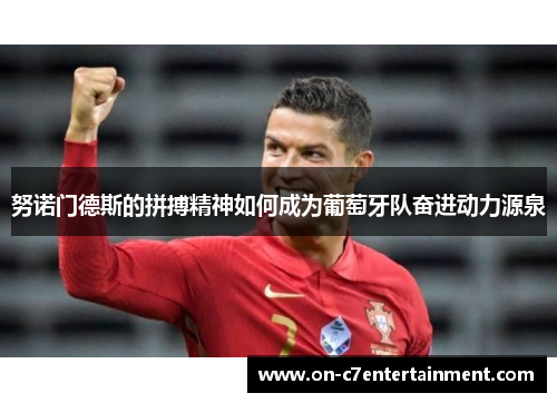 努诺门德斯的拼搏精神如何成为葡萄牙队奋进动力源泉