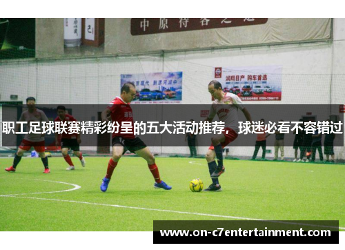 职工足球联赛精彩纷呈的五大活动推荐，球迷必看不容错过