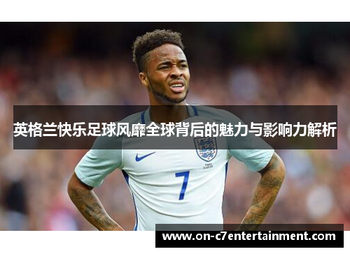英格兰快乐足球风靡全球背后的魅力与影响力解析