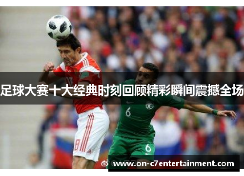 足球大赛十大经典时刻回顾精彩瞬间震撼全场