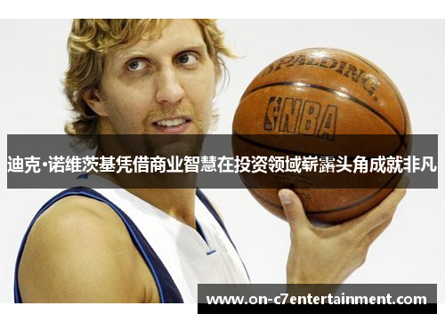 迪克·诺维茨基凭借商业智慧在投资领域崭露头角成就非凡