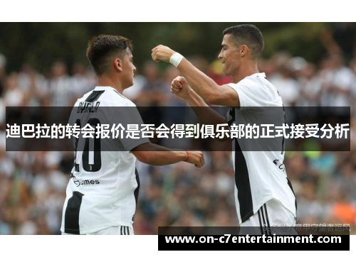 迪巴拉的转会报价是否会得到俱乐部的正式接受分析