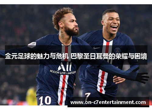 金元足球的魅力与危机 巴黎圣日耳曼的荣耀与困境