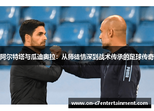 阿尔特塔与瓜迪奥拉：从师徒情深到战术传承的足球传奇