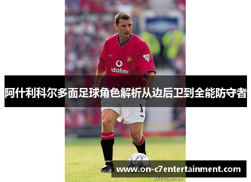 阿什利科尔多面足球角色解析从边后卫到全能防守者