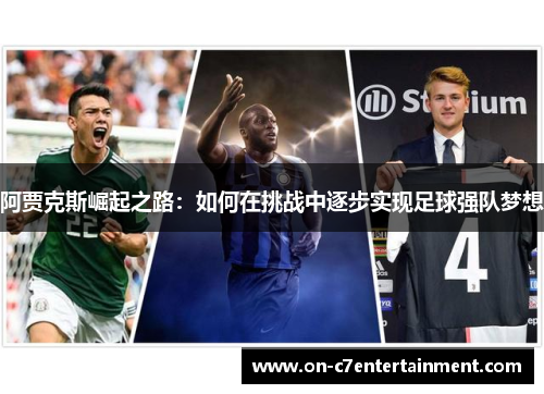 阿贾克斯崛起之路:如何在挑战中逐步实现足球强队梦想 阿贾克斯崛起之路:如何在挑战中逐步实现足球强队梦想