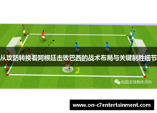 从攻防转换看阿根廷击败巴西的战术布局与关键制胜细节