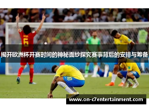 揭开欧洲杯开赛时间的神秘面纱探究赛事背后的安排与筹备 揭开欧洲杯开赛时间的神秘面纱探究赛事背后的安排与筹备
