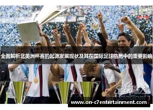 全面解析北美洲杯赛的起源发展现状及其在国际足球格局中的重要影响 全面解析北美洲杯赛的起源发展现状及其在国际足球格局中的重要影响