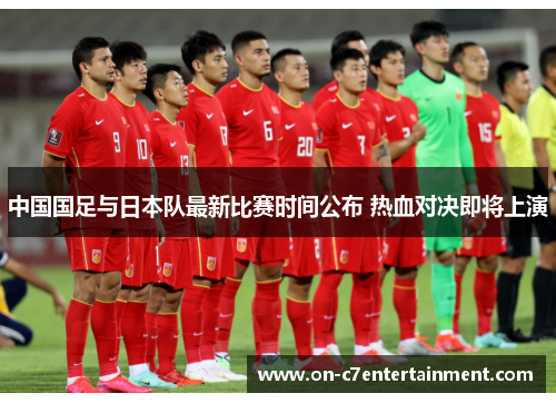中国国足与日本队最新比赛时间公布 热血对决即将上演