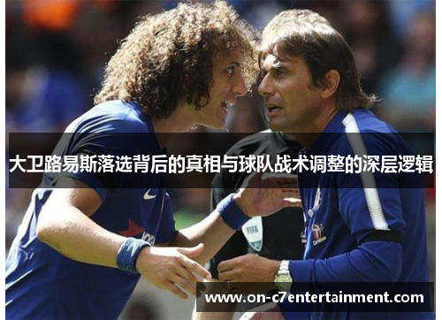 大卫路易斯落选背后的真相与球队战术调整的深层逻辑