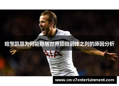 哈里凯恩为何能稳居世界顶级前锋之列的原因分析 哈里凯恩为何能稳居世界顶级前锋之列的原因分析