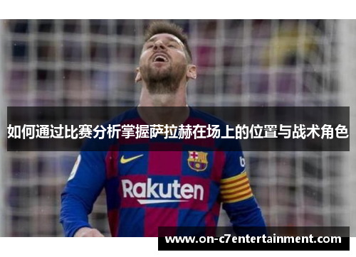 如何通过比赛分析掌握萨拉赫在场上的位置与战术角色