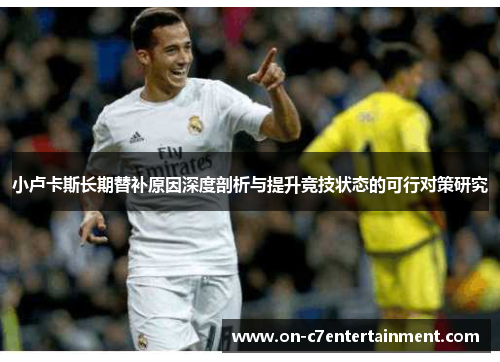 小卢卡斯长期替补原因深度剖析与提升竞技状态的可行对策研究