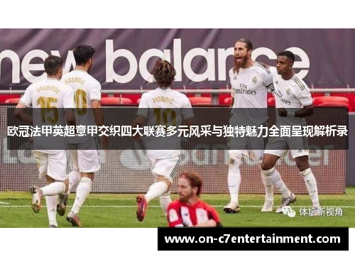 欧冠法甲英超意甲交织四大联赛多元风采与独特魅力全面呈现解析录 欧冠法甲英超意甲交织四大联赛多元风采与独特魅力全面呈现解析录