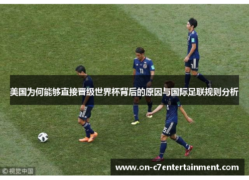 美国为何能够直接晋级世界杯背后的原因与国际足联规则分析