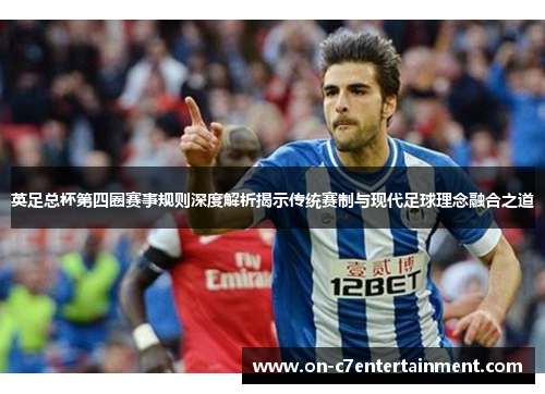 英足总杯第四圈赛事规则深度解析揭示传统赛制与现代足球理念融合之道 英足总杯第四圈赛事规则深度解析揭示传统赛制与现代足球理念融合之道