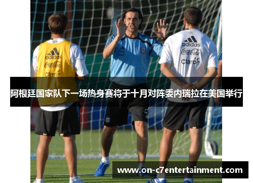 阿根廷国家队下一场热身赛将于十月对阵委内瑞拉在美国举行