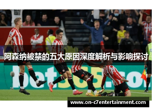 阿森纳被禁的五大原因深度解析与影响探讨