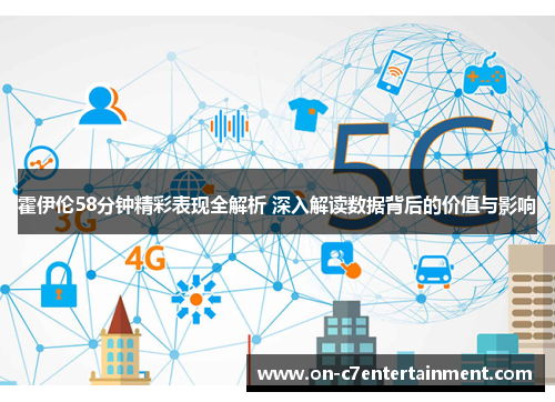 霍伊伦58分钟精彩表现全解析 深入解读数据背后的价值与影响