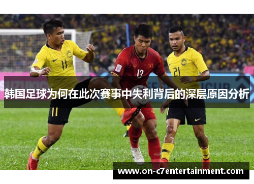 韩国足球为何在此次赛事中失利背后的深层原因分析
