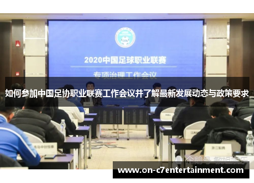 如何参加中国足协职业联赛工作会议并了解最新发展动态与政策要求 如何参加中国足协职业联赛工作会议并了解最新发展动态与政策要求