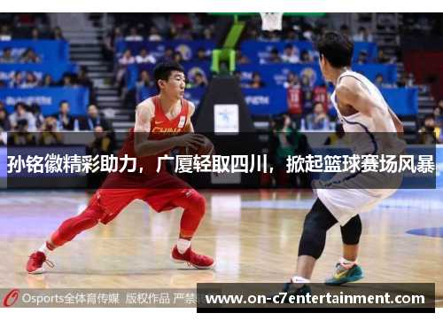 孙铭徽精彩助力，广厦轻取四川，掀起篮球赛场风暴