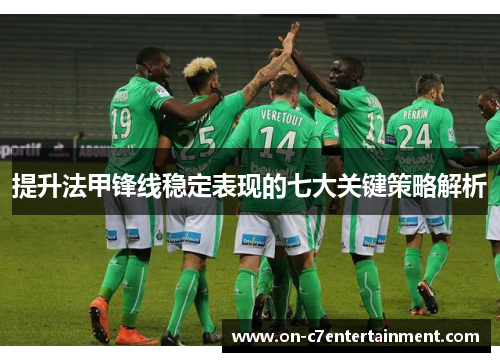提升法甲锋线稳定表现的七大关键策略解析 提升法甲锋线稳定表现的七大关键策略解析