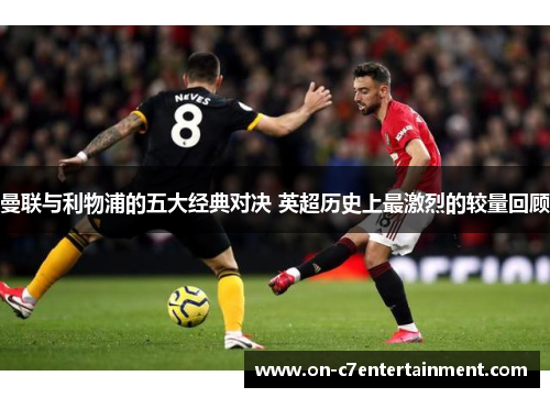 曼联与利物浦的五大经典对决 英超历史上最激烈的较量回顾