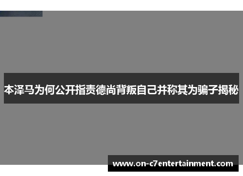 本泽马为何公开指责德尚背叛自己并称其为骗子揭秘
