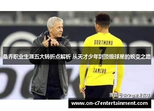 桑乔职业生涯五大转折点解析 从天才少年到顶级球星的蜕变之路