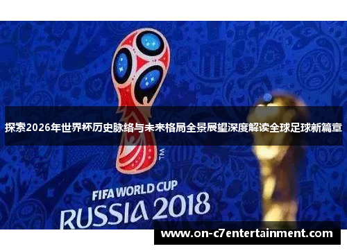 探索2026年世界杯历史脉络与未来格局全景展望深度解读全球足球新篇章