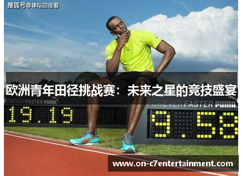 欧洲青年田径挑战赛:未来之星的竞技盛宴 欧洲青年田径挑战赛:未来之星的竞技盛宴