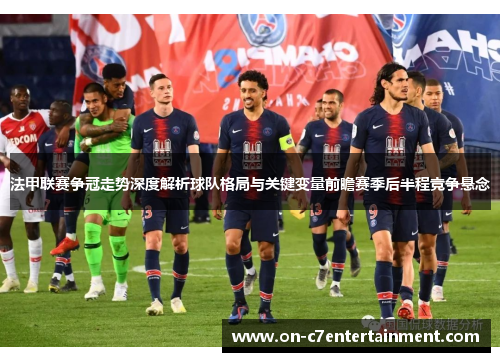 法甲联赛争冠走势深度解析球队格局与关键变量前瞻赛季后半程竞争悬念 法甲联赛争冠走势深度解析球队格局与关键变量前瞻赛季后半程竞争悬念