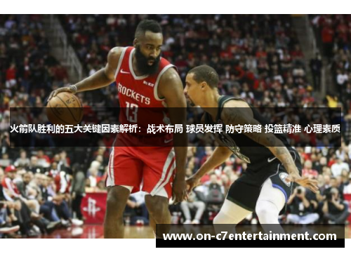 火箭队胜利的五大关键因素解析：战术布局 球员发挥 防守策略 投篮精准 心理素质