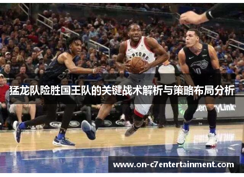 猛龙队险胜国王队的关键战术解析与策略布局分析