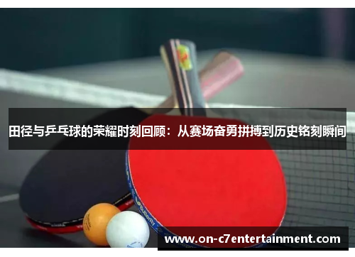 田径与乒乓球的荣耀时刻回顾:从赛场奋勇拼搏到历史铭刻瞬间 田径与乒乓球的荣耀时刻回顾:从赛场奋勇拼搏到历史铭刻瞬间