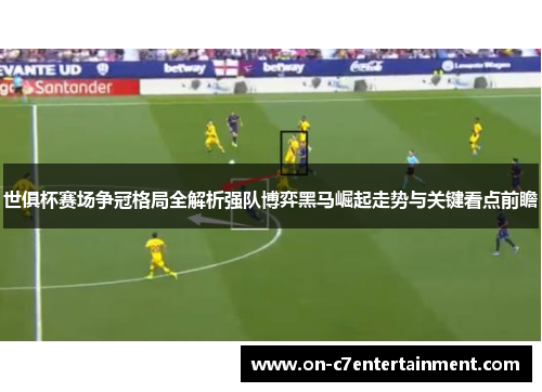 世俱杯赛场争冠格局全解析强队博弈黑马崛起走势与关键看点前瞻 世俱杯赛场争冠格局全解析强队博弈黑马崛起走势与关键看点前瞻