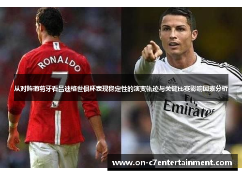 从对阵葡萄牙看吕迪格世俱杯表现稳定性的演变轨迹与关键比赛影响因素分析