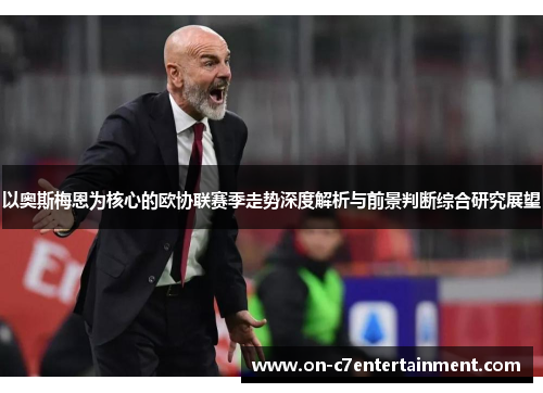 以奥斯梅恩为核心的欧协联赛季走势深度解析与前景判断综合研究展望