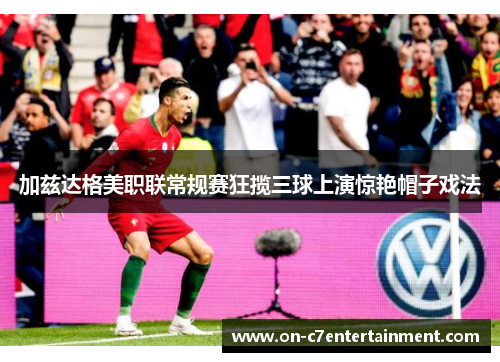 加兹达格美职联常规赛狂揽三球上演惊艳帽子戏法