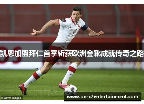 凯恩加盟拜仁首季斩获欧洲金靴成就传奇之路 凯恩加盟拜仁首季斩获欧洲金靴成就传奇之路