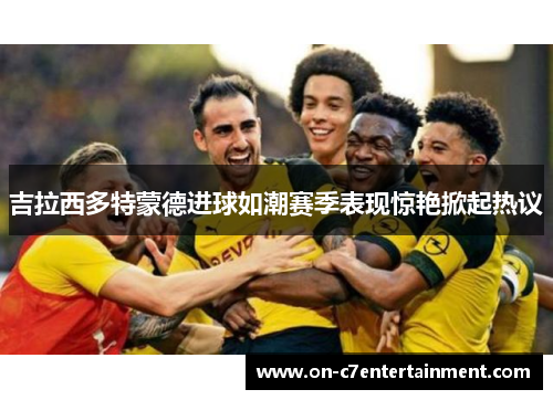 吉拉西多特蒙德进球如潮赛季表现惊艳掀起热议