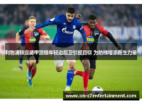 利物浦锁定德甲顶级年轻边后卫引援目标 为防线增添新生力量