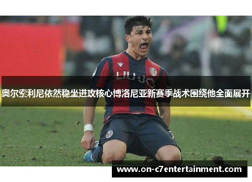 奥尔索利尼依然稳坐进攻核心博洛尼亚新赛季战术围绕他全面展开