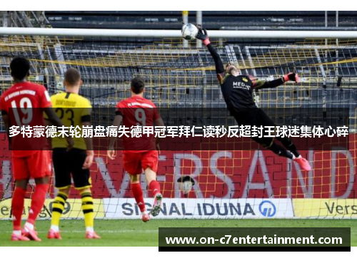 多特蒙德末轮崩盘痛失德甲冠军拜仁读秒反超封王球迷集体心碎