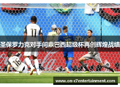 圣保罗力克对手问鼎巴西超级杯再创辉煌战绩