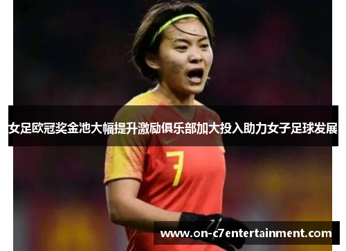 女足欧冠奖金池大幅提升激励俱乐部加大投入助力女子足球发展 女足欧冠奖金池大幅提升激励俱乐部加大投入助力女子足球发展