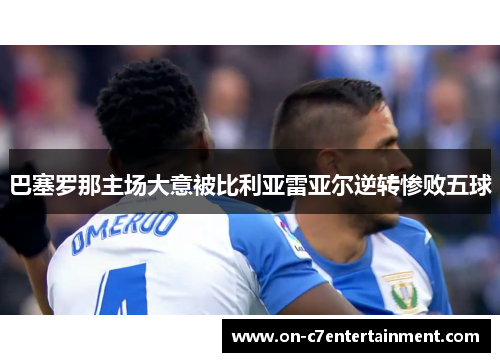 巴塞罗那主场大意被比利亚雷亚尔逆转惨败五球 巴塞罗那主场大意被比利亚雷亚尔逆转惨败五球